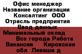 Офис-менеджер › Название организации ­ IT Консалтинг, ООО › Отрасль предприятия ­ Ввод данных › Минимальный оклад ­ 15 000 - Все города Работа » Вакансии   . Кировская обл.,Леваши д.